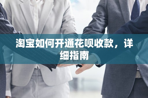淘宝如何开通花呗收款，详细指南
