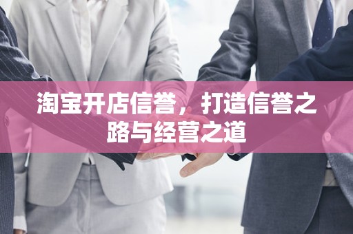 淘宝开店信誉，打造信誉之路与经营之道