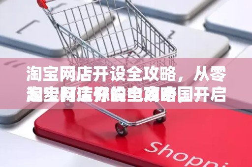 淘宝网店开设全攻略，从零起步打造你的电商帝国
淘宝网店开设全攻略，开启你的电商之旅