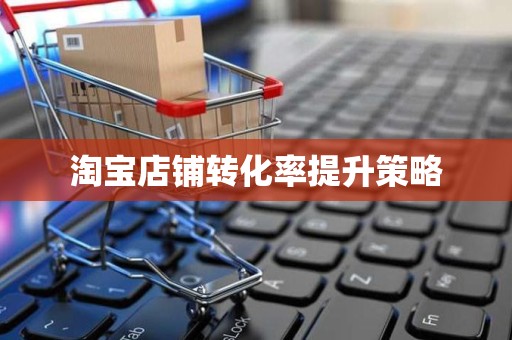 淘宝店铺转化率提升策略