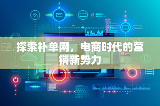 探索补单网，电商时代的营销新势力