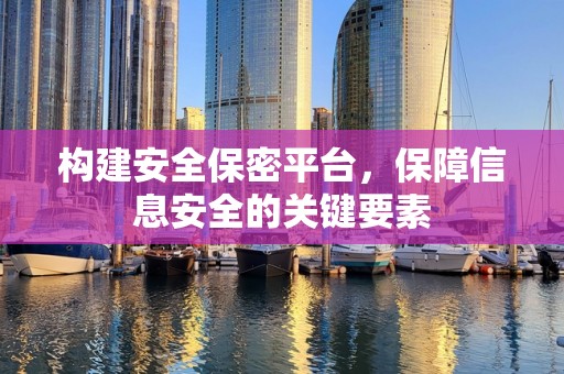 构建安全保密平台，保障信息安全的关键要素