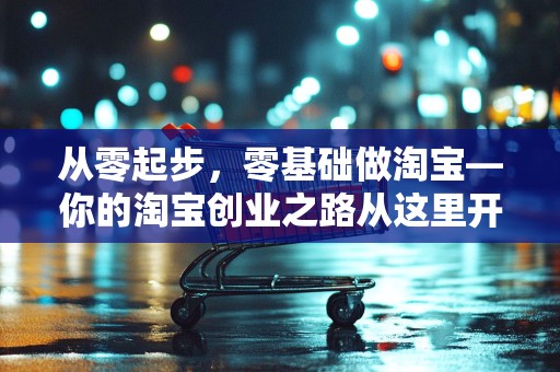 从零起步，零基础做淘宝—你的淘宝创业之路从这里开始