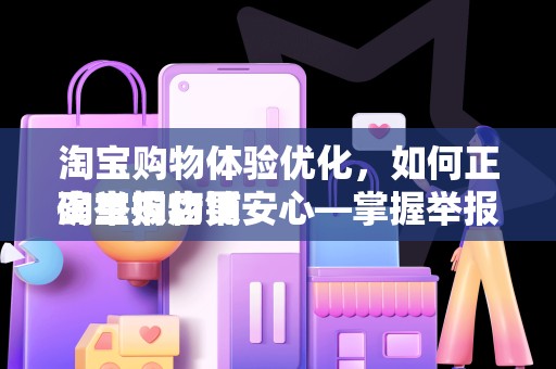 淘宝购物体验优化，如何正确举报店铺
淘宝购物更安心—掌握举报店铺的正确方式