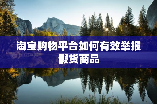 淘宝购物平台如何有效举报假货商品