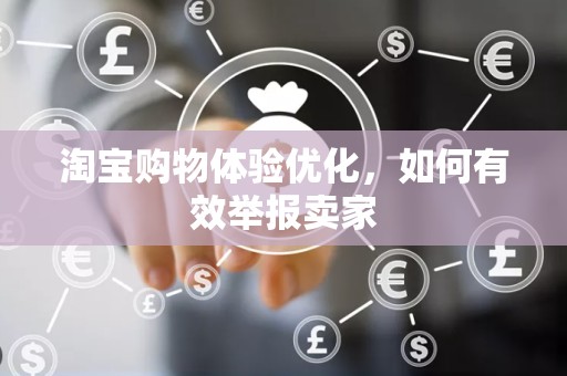 淘宝购物体验优化，如何有效举报卖家