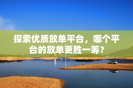 探索优质放单平台，哪个平台的放单更胜一筹？