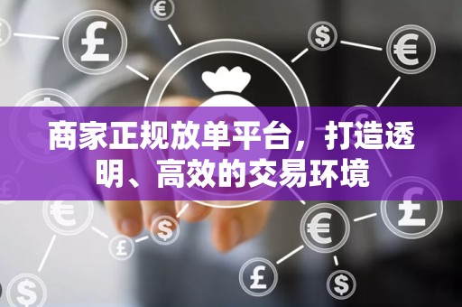 商家正规放单平台，打造透明、高效的交易环境