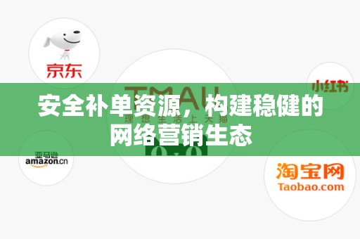 安全补单资源，构建稳健的网络营销生态