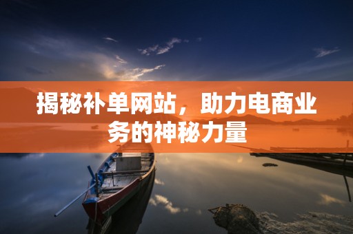 揭秘补单网站，助力电商业务的神秘力量