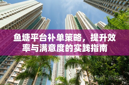 鱼塘平台补单策略，提升效率与满意度的实践指南