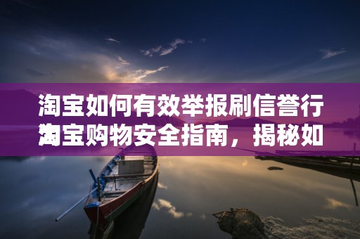 淘宝如何有效举报刷信誉行为
淘宝购物安全指南，揭秘如何举报刷信誉行为，维护诚信购物环境