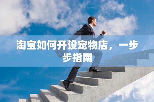 淘宝如何开设宠物店，一步步指南