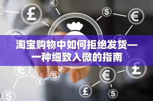 淘宝购物中如何拒绝发货—一种细致入微的指南