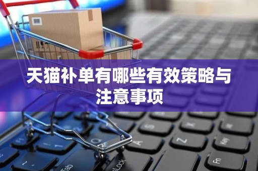 天猫补单有哪些有效策略与注意事项