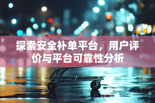 探索安全补单平台，用户评价与平台可靠性分析