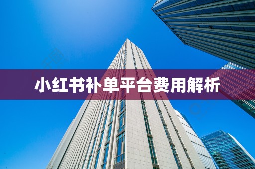 小红书补单平台费用解析