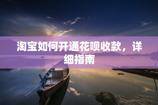 淘宝如何开通花呗收款，详细指南
