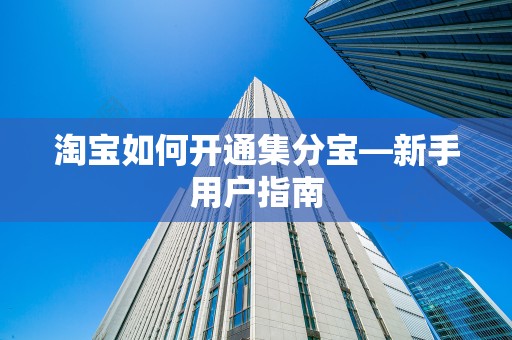 淘宝如何开通集分宝—新手用户指南