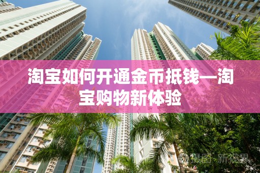 淘宝如何开通金币抵钱—淘宝购物新体验