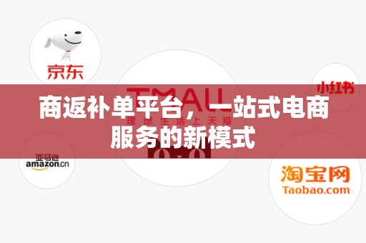 商返补单平台，一站式电商服务的新模式
