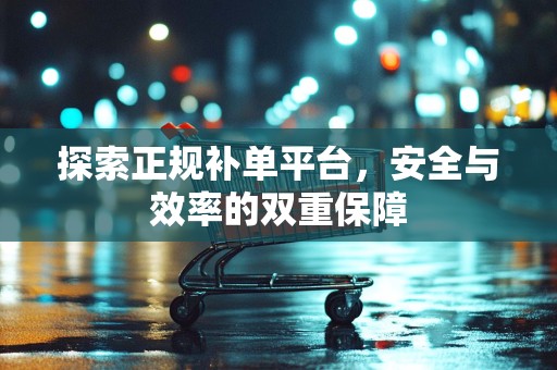 探索正规补单平台，安全与效率的双重保障