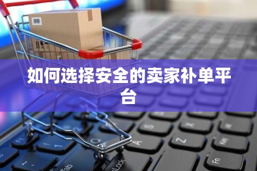 如何选择安全的卖家补单平台