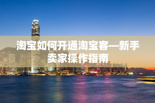 淘宝如何开通淘宝客—新手卖家操作指南