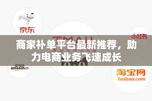 商家补单平台最新推荐，助力电商业务飞速成长