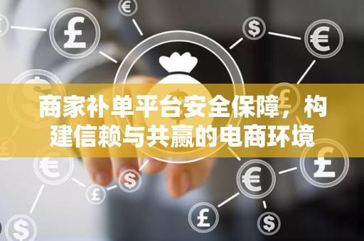 商家补单平台安全保障，构建信赖与共赢的电商环境