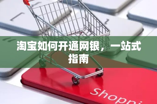 淘宝如何开通网银，一站式指南