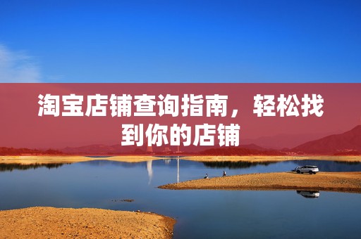 淘宝店铺查询指南，轻松找到你的店铺