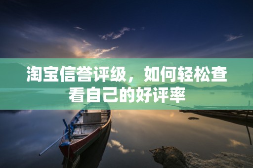 淘宝信誉评级，如何轻松查看自己的好评率