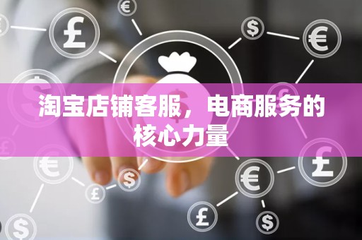 淘宝店铺客服，电商服务的核心力量