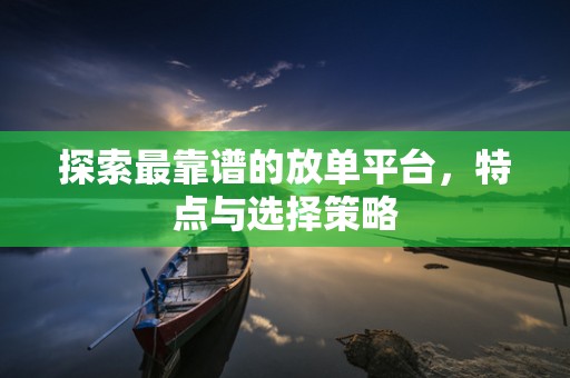 探索最靠谱的放单平台，特点与选择策略