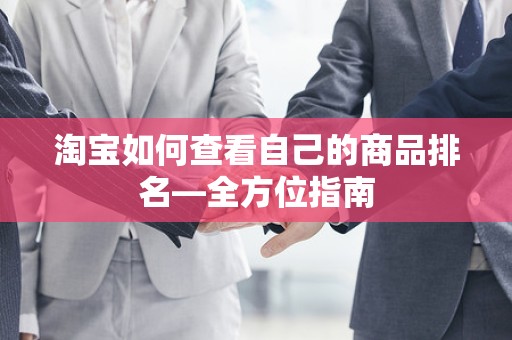 淘宝如何查看自己的商品排名—全方位指南