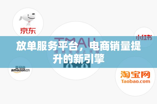 放单服务平台，电商销量提升的新引擎