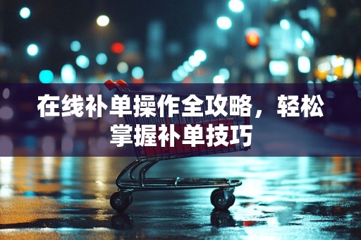 在线补单操作全攻略，轻松掌握补单技巧