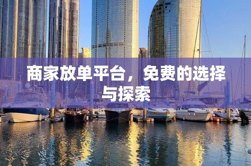 商家放单平台，免费的选择与探索