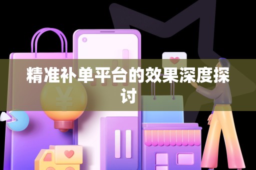 精准补单平台的效果深度探讨