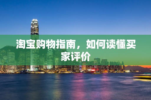 淘宝购物指南，如何读懂买家评价