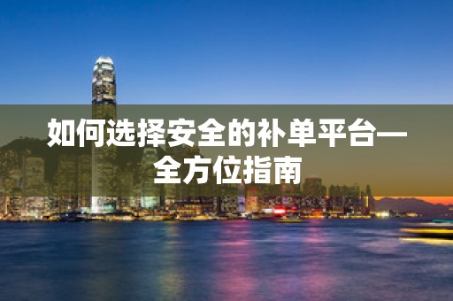如何选择安全的补单平台—全方位指南