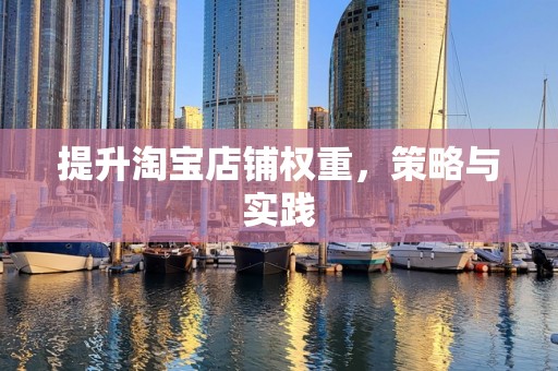 提升淘宝店铺权重，策略与实践