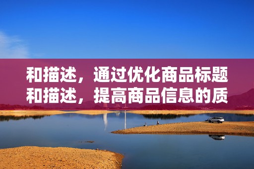 和描述，通过优化商品标题和描述，提高商品信息的质量，提高点击率和转化率