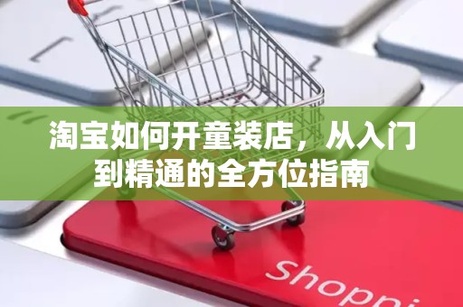 淘宝如何开童装店，从入门到精通的全方位指南