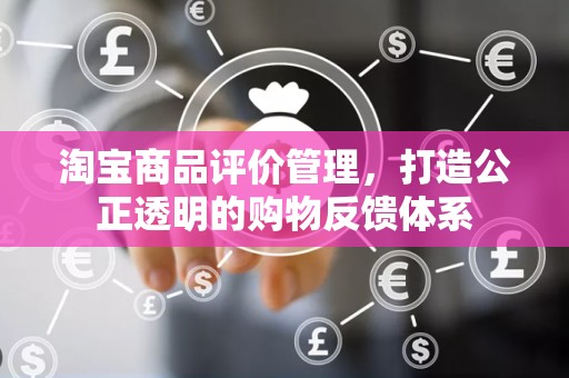 淘宝商品评价管理，打造公正透明的购物反馈体系