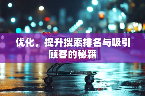 优化，提升搜索排名与吸引顾客的秘籍