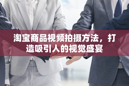 淘宝商品视频拍摄方法，打造吸引人的视觉盛宴