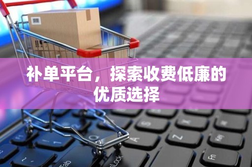 补单平台，探索收费低廉的优质选择