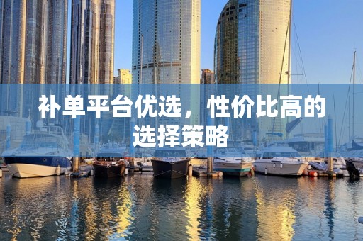补单平台优选，性价比高的选择策略
